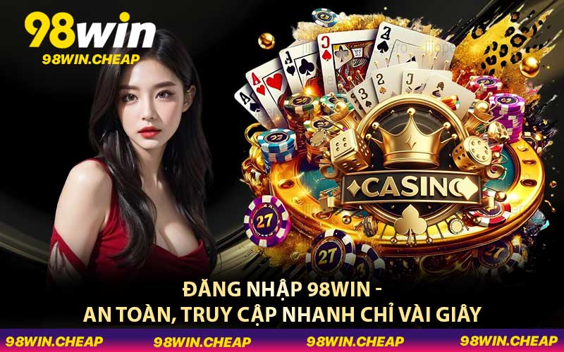 Đăng Nhập 98WIN - An Toàn, Truy Cập Nhanh Chỉ Vài Giây