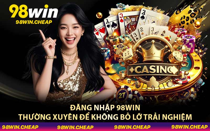 Đăng nhập 98WIN thường xuyên để không bỏ lỡ trải nghiệm