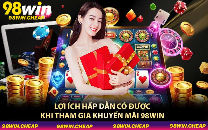 Lợi ích hấp dẫn có được khi tham gia khuyến mãi 98WIN